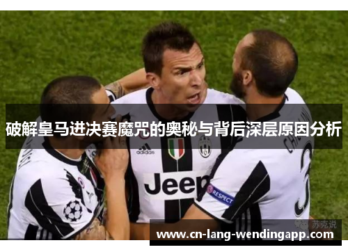 破解皇马进决赛魔咒的奥秘与背后深层原因分析