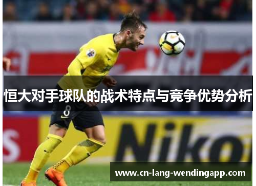 恒大对手球队的战术特点与竞争优势分析