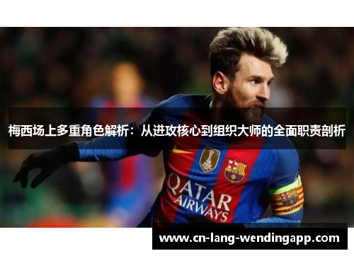梅西场上多重角色解析：从进攻核心到组织大师的全面职责剖析