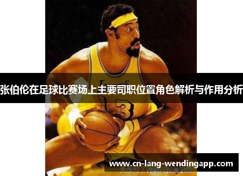 张伯伦在足球比赛场上主要司职位置角色解析与作用分析
