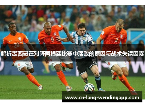 解析墨西哥在对阵阿根廷比赛中落败的原因与战术失误因素