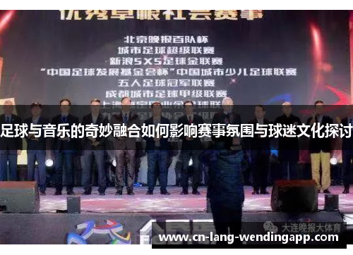 足球与音乐的奇妙融合如何影响赛事氛围与球迷文化探讨
