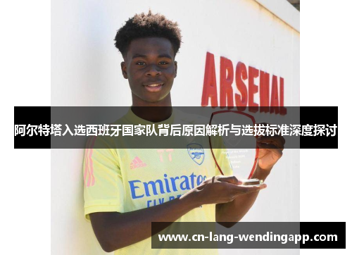 阿尔特塔入选西班牙国家队背后原因解析与选拔标准深度探讨