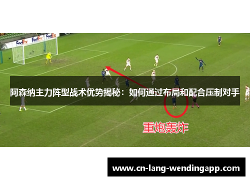 阿森纳主力阵型战术优势揭秘：如何通过布局和配合压制对手
