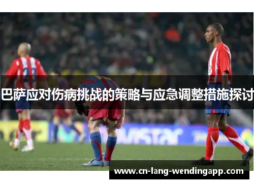 巴萨应对伤病挑战的策略与应急调整措施探讨