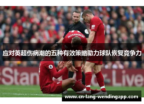 应对英超伤病潮的五种有效策略助力球队恢复竞争力