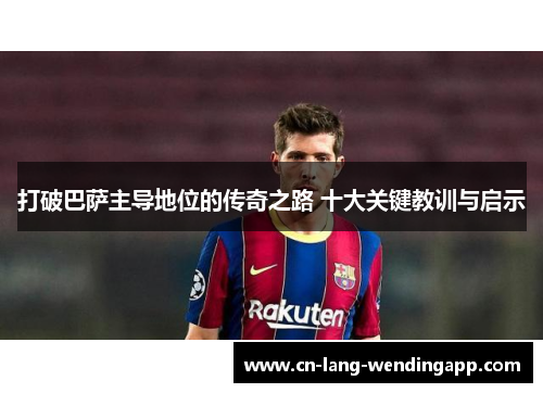打破巴萨主导地位的传奇之路 十大关键教训与启示