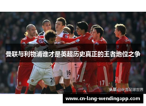 曼联与利物浦谁才是英超历史真正的王者地位之争