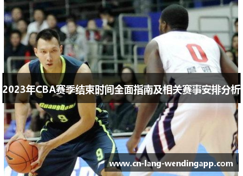 2023年CBA赛季结束时间全面指南及相关赛事安排分析