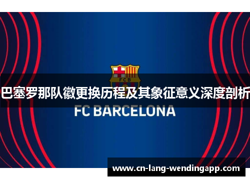 巴塞罗那队徽更换历程及其象征意义深度剖析