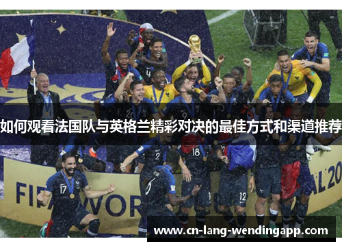 如何观看法国队与英格兰精彩对决的最佳方式和渠道推荐