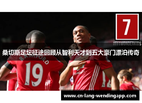 桑切斯足坛征途回顾从智利天才到五大豪门漂泊传奇