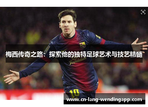 梅西传奇之路：探索他的独特足球艺术与技艺精髓
