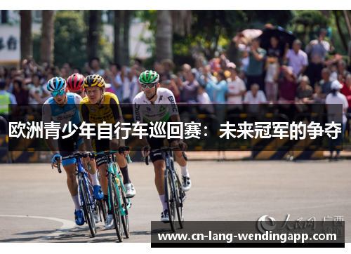 欧洲青少年自行车巡回赛：未来冠军的争夺