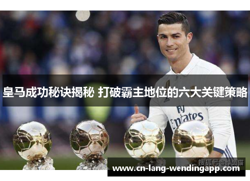 皇马成功秘诀揭秘 打破霸主地位的六大关键策略