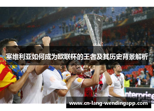 塞维利亚如何成为欧联杯的王者及其历史背景解析