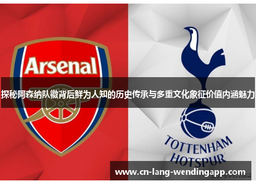 探秘阿森纳队徽背后鲜为人知的历史传承与多重文化象征价值内涵魅力