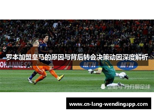 罗本加盟皇马的原因与背后转会决策动因深度解析