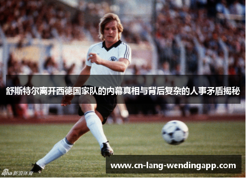 舒斯特尔离开西德国家队的内幕真相与背后复杂的人事矛盾揭秘