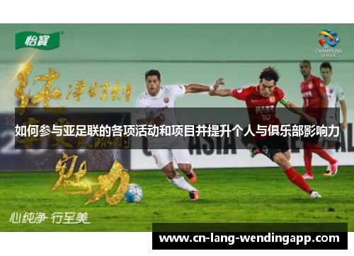 如何参与亚足联的各项活动和项目并提升个人与俱乐部影响力