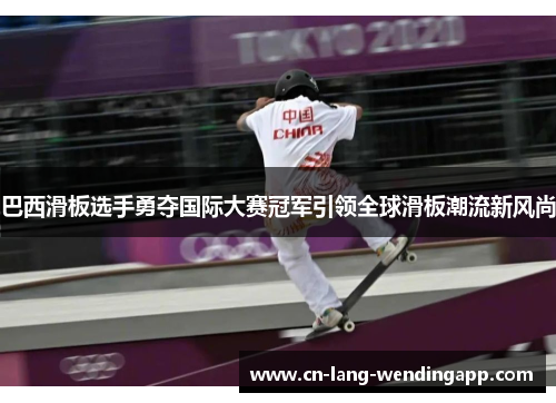 巴西滑板选手勇夺国际大赛冠军引领全球滑板潮流新风尚 巴西滑板选手勇夺国际大赛冠军引领全球滑板潮流新风尚
