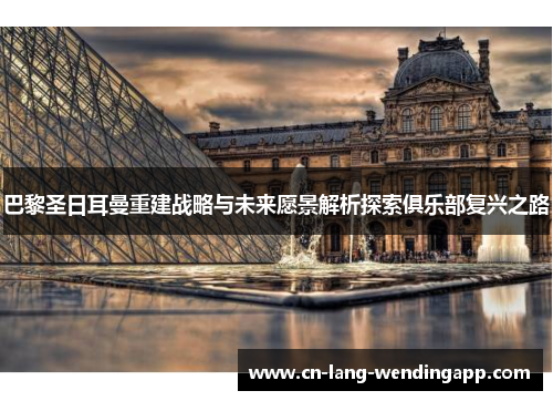 巴黎圣日耳曼重建战略与未来愿景解析探索俱乐部复兴之路 巴黎圣日耳曼重建战略与未来愿景解析探索俱乐部复兴之路