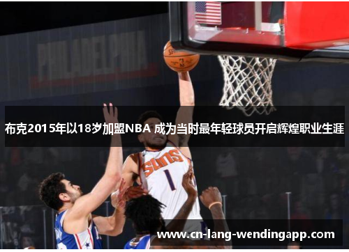 布克2015年以18岁加盟NBA 成为当时最年轻球员开启辉煌职业生涯 布克2015年以18岁加盟NBA 成为当时最年轻球员开启辉煌职业生涯