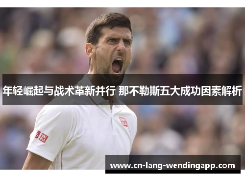 年轻崛起与战术革新并行 那不勒斯五大成功因素解析 年轻崛起与战术革新并行 那不勒斯五大成功因素解析