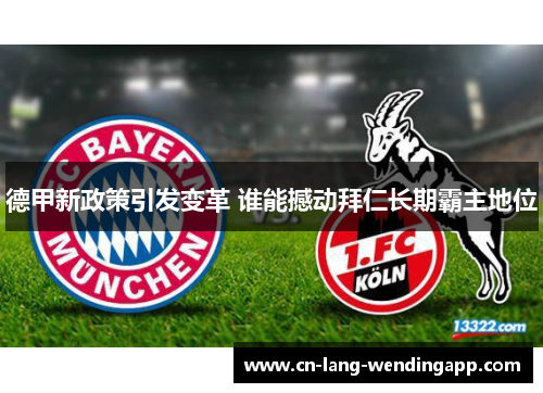 德甲新政策引发变革 谁能撼动拜仁长期霸主地位 德甲新政策引发变革 谁能撼动拜仁长期霸主地位