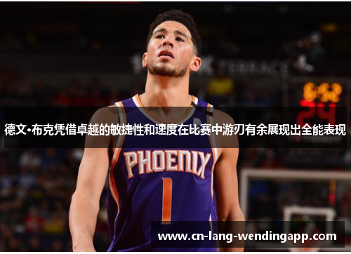 德文·布克凭借卓越的敏捷性和速度在比赛中游刃有余展现出全能表现