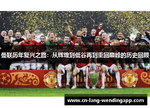 曼联历年复兴之路:从辉煌到低谷再到重回巅峰的历史回顾 曼联历年复兴之路:从辉煌到低谷再到重回巅峰的历史回顾