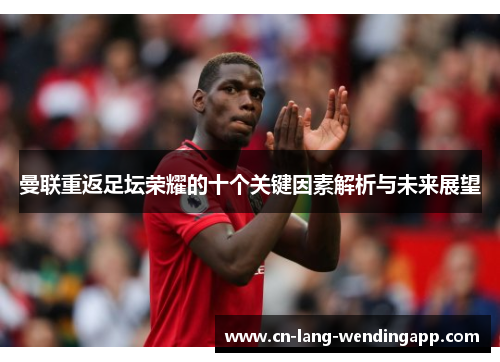 曼联重返足坛荣耀的十个关键因素解析与未来展望 曼联重返足坛荣耀的十个关键因素解析与未来展望