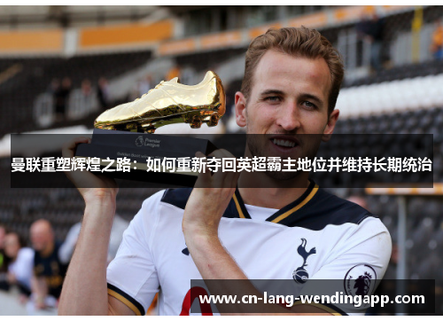 曼联重塑辉煌之路:如何重新夺回英超霸主地位并维持长期统治 曼联重塑辉煌之路:如何重新夺回英超霸主地位并维持长期统治