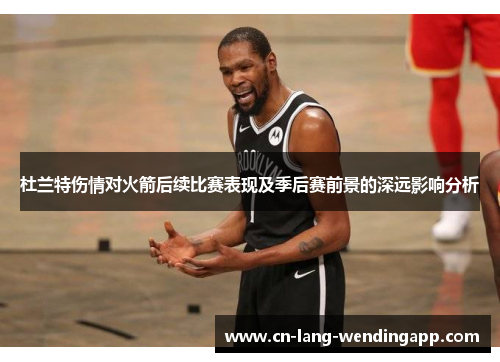 杜兰特伤情对火箭后续比赛表现及季后赛前景的深远影响分析 杜兰特伤情对火箭后续比赛表现及季后赛前景的深远影响分析