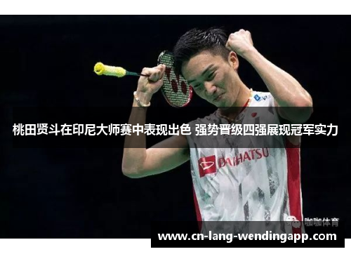 桃田贤斗在印尼大师赛中表现出色 强势晋级四强展现冠军实力 桃田贤斗在印尼大师赛中表现出色 强势晋级四强展现冠军实力