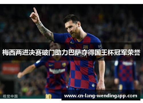 梅西两进决赛破门助力巴萨夺得国王杯冠军荣誉 梅西两进决赛破门助力巴萨夺得国王杯冠军荣誉