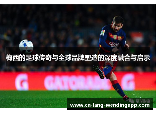 梅西的足球传奇与全球品牌塑造的深度融合与启示 梅西的足球传奇与全球品牌塑造的深度融合与启示