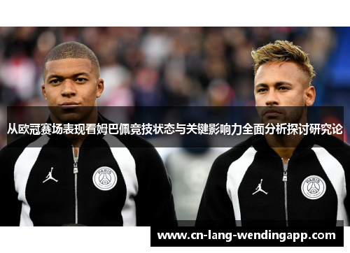 从欧冠赛场表现看姆巴佩竞技状态与关键影响力全面分析探讨研究论