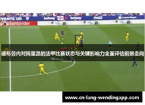 德布劳内对阵里昂的法甲比赛状态与关键影响力全面评估前景走向 德布劳内对阵里昂的法甲比赛状态与关键影响力全面评估前景走向