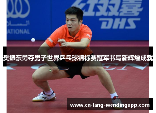 樊振东勇夺男子世界乒乓球锦标赛冠军书写新辉煌成就