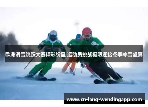 欧洲滑雪跳跃大赛精彩纷呈 运动员挑战极限迎接冬季冰雪盛宴
