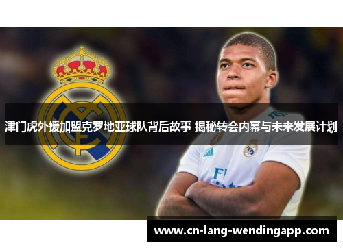 津门虎外援加盟克罗地亚球队背后故事 揭秘转会内幕与未来发展计划