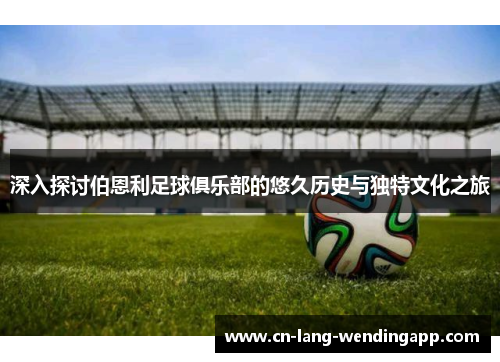 深入探讨伯恩利足球俱乐部的悠久历史与独特文化之旅