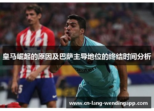 皇马崛起的原因及巴萨主导地位的终结时间分析