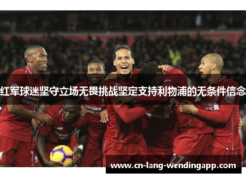 红军球迷坚守立场无畏挑战坚定支持利物浦的无条件信念