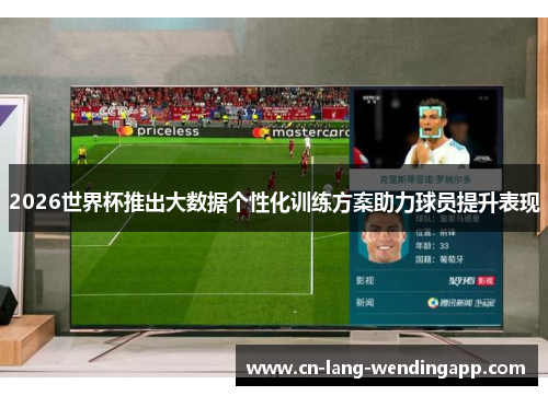 2026世界杯推出大数据个性化训练方案助力球员提升表现