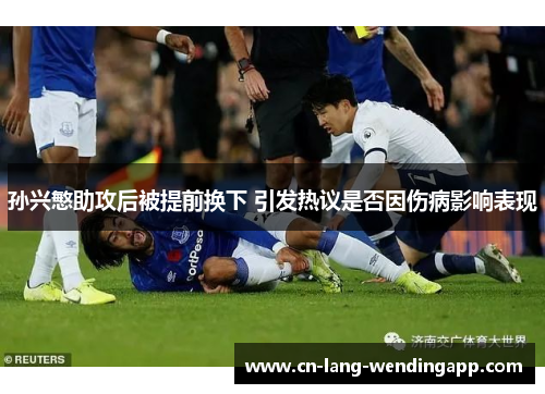 孙兴慜助攻后被提前换下 引发热议是否因伤病影响表现 孙兴慜助攻后被提前换下 引发热议是否因伤病影响表现