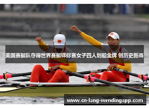 美国赛艇队夺得世界赛艇锦标赛女子四人划船金牌 创历史新高