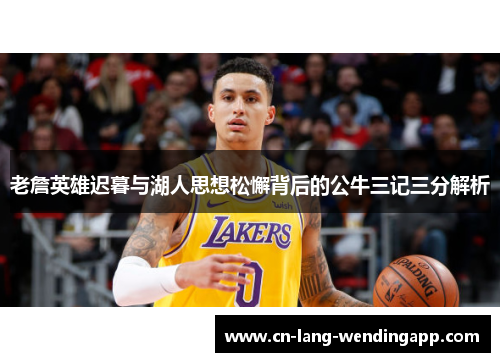 老詹英雄迟暮与湖人思想松懈背后的公牛三记三分解析