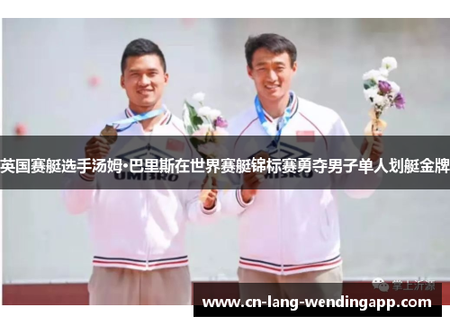 英国赛艇选手汤姆·巴里斯在世界赛艇锦标赛勇夺男子单人划艇金牌